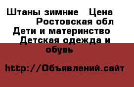 Штаны зимние › Цена ­ 3 000 - Ростовская обл. Дети и материнство » Детская одежда и обувь   